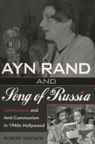 Title: Ayn Rand and Song of Russia: Communism and Anti-Communism in 1940s Hollywood, Author: Robert Mayhew