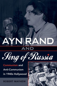 Title: Ayn Rand and Song of Russia: Communism and Anti-Communism in 1940s Hollywood, Author: Robert Mayhew