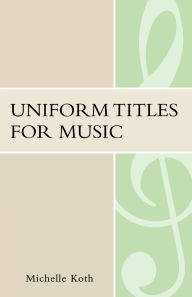 Title: Uniform Titles for Music, Author: Michelle Koth