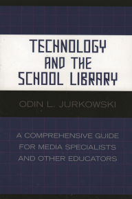 Title: Technology and the School Library: A Comprehensive Guide for Media Specialists and Other Educators / Edition 1, Author: Odin L. Jurkowski