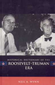 Title: Historical Dictionary of the Roosevelt-Truman Era, Author: Neil A. Wynn