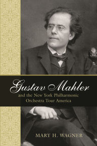 Title: Gustav Mahler and the New York Philharmonic Orchestra Tour America, Author: Mary H. Wagner