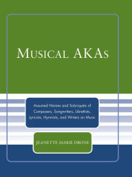 Title: Musical AKAs: Assumed Names and Sobriquets of Composers, Songwriters, Librettists, Lyricists, Hymnists and Writers on Music, Author: Jeanette Marie Drone