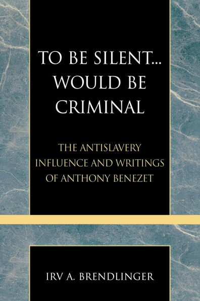 To Be Silent... Would be Criminal: The Antislavery Influence and Writings of Anthony Benezet