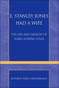 E. Stanley Jones Had a Wife: The Life and Mission of Mabel Lossing Jones