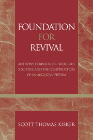 Title: Foundation for Revival: Anthony Horneck, The Religious Societies, and the Construction of an Anglican Pietism, Author: Scott Thomas Kisker