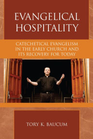 Title: Evangelical Hospitality: Catechetical Evangelism in the Early Church and its Recovery for Today, Author: Tory K. Baucum