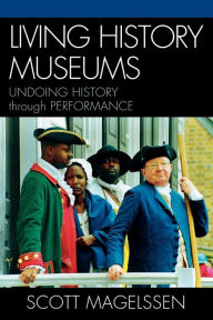 Title: Living History Museums: Undoing History through Performance, Author: Scott Magelssen