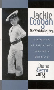 Title: Jackie Coogan: The World's Boy King: A Biography of Hollywood's Legendary Child Star / Edition 1, Author: Diana Serra Cary