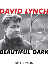Title: David Lynch: Beautiful Dark, Author: Greg Olson