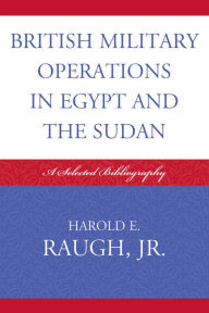 Title: British Military Operations in Egypt and the Sudan: A Selected Bibliography, Author: Harold E. Raugh Jr.