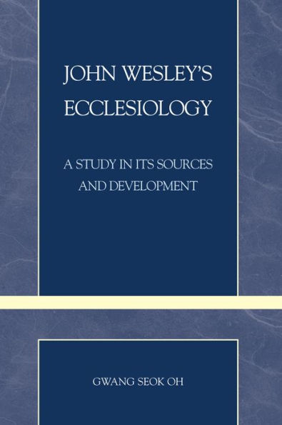 John Wesley's Ecclesiology: A Study in Its Sources and Development
