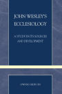 John Wesley's Ecclesiology: A Study in Its Sources and Development
