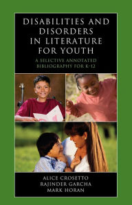 Title: Disabilities and Disorders in Literature for Youth: A Selective Annotated Bibliography for K-12, Author: Alice Crosetto