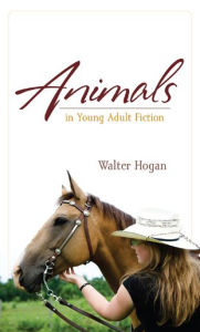 Title: Animals in Young Adult Fiction, Author: Walter Hogan