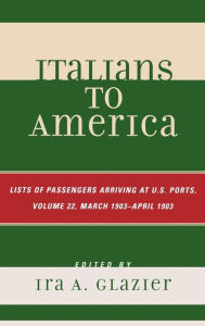 Title: Italians to America, March 1903 - April 1903: List of Passengers Arriving at U.S. Ports / Edition 22, Author: Ira A. Glazier