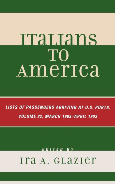 Italians to America, March 1903 - April 1903: List of Passengers Arriving at U.S. Ports, Volume 22
