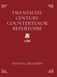 Title: Twentieth-Century Countertenor Repertoire: A Guide, Author: Steven L. Rickards