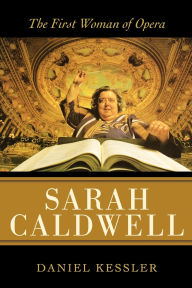 Title: Sarah Caldwell: The First Woman of Opera, Author: Daniel Kessler