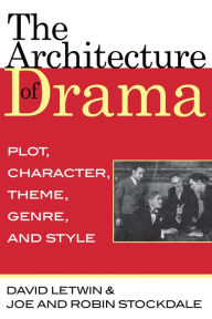 Title: The Architecture of Drama: Plot, Character, Theme, Genre and Style, Author: David Letwin