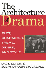 Title: The Architecture of Drama: Plot, Character, Theme, Genre and Style, Author: David Letwin
