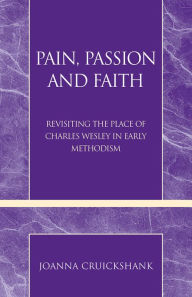 Title: Pain, Passion and Faith: Revisiting the Place of Charles Wesley in Early Methodism, Author: Joanna Cruickshank