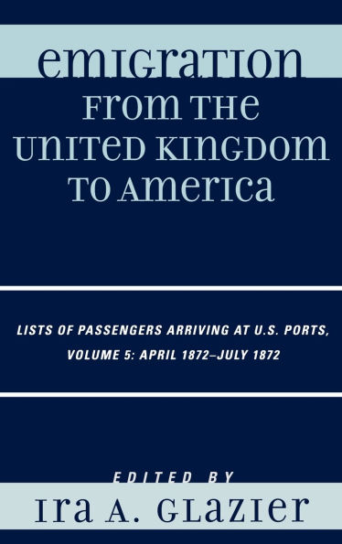 Emigration from the United Kingdom to America: Lists of Passengers Arriving at U.S. Ports, April 1872 - July 1872