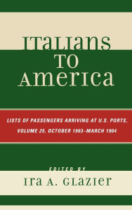 Title: Italians to America, October 1903 - March 1904: Lists of Passengers Arriving at U.S. Ports, Author: Ira A. Glazier
