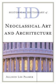 Title: Historical Dictionary of Neoclassical Art and Architecture, Author: Allison Lee Palmer