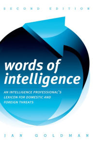 Title: Words of Intelligence: An Intelligence Professional's Lexicon for Domestic and Foreign Threats / Edition 2, Author: Jan Goldman