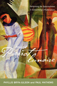 Title: Inside Pierrot lunaire: Performing the Sprechstimme in Schoenberg's Masterpiece, Author: Phyllis Bryn-Julson