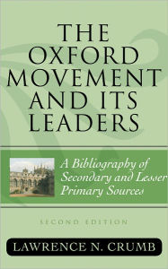 Title: The Oxford Movement and Its Leaders: A Bibliography of Secondary and Lesser Primary Sources, Author: Lawrence N. Crumb
