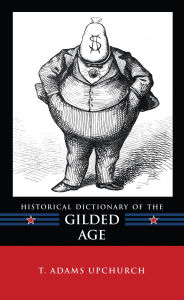 Title: Historical Dictionary of the Gilded Age, Author: T. Adams Upchurch