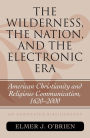 Alternative view 2 of The Wilderness, the Nation, and the Electronic Era: American Christianity and Religious Communication, 1620-2000: An Annotated Bibliography