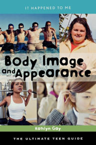 Title: Body Image and Appearance: The Ultimate Teen Guide, Author: Kathlyn Gay