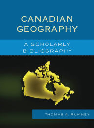 Title: Canadian Geography: A Scholarly Bibliography, Author: Thomas A. Rumney