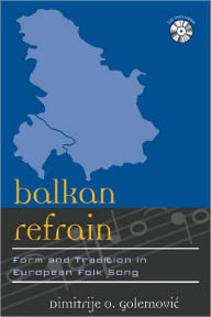 Title: Balkan Refrain: Form and Tradition in European Folk Song, Author: Dimitrije O. Golemovic
