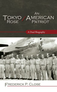 Title: Tokyo Rose / An American Patriot: A Dual Biography, Author: Frederick P. Close