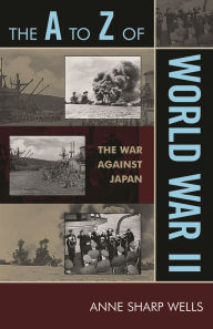 Title: The to Z of World War II: The War Against Japan, Author: Anne Sharp Wells