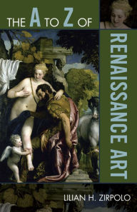 Title: The A to Z of Renaissance Art, Author: Lilian H. Zirpolo