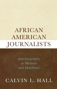 Title: African American Journalists: Autobiography as Memoir and Manifesto, Author: Calvin L. Hall