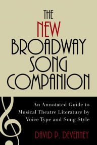 Title: The New Broadway Song Companion: An Annotated Guide to Musical Theatre Literature by Voice Type and Song Style, Author: David P. DeVenney