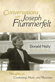 Title: Conversations with Joseph Flummerfelt: Thoughts on Conducting, Music, and Musicians, Author: Donald Nally