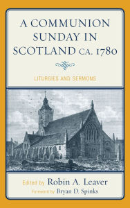 Title: A Communion Sunday in Scotland ca. 1780: Liturgies and Sermons, Author: Bryan D. Spinks