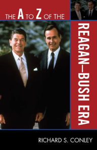 Title: The A to Z of the Reagan-Bush Era, Author: Richard S. Conley