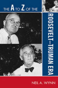 Title: The A to Z of the Roosevelt-Truman Era, Author: Neil A. Wynn