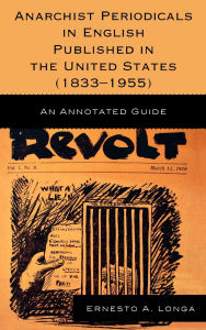 Title: Anarchist Periodicals in English Published in the United States (1833-1955): An Annotated Guide, Author: Ernesto A. Longa