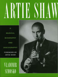 Title: Artie Shaw: A Musical Biography and Discography, Author: Vladimir Simosko