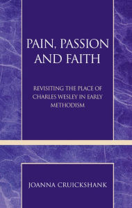 Title: Pain, Passion and Faith: Revisiting the Place of Charles Wesley in Early Methodism, Author: Joanna Cruickshank