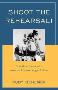 Title: Shoot the Rehearsal!: Behind the Scenes with Assistant Director Reggie Callow, Author: Rudy Behlmer